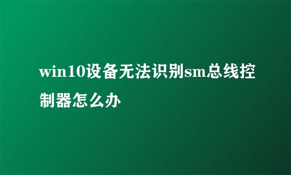 win10设备无法识别sm总线控制器怎么办