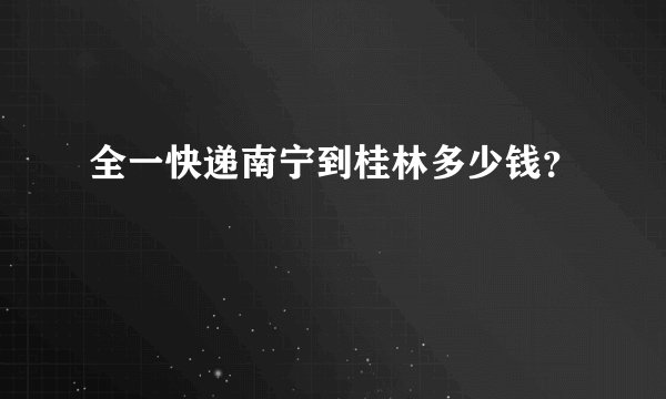 全一快递南宁到桂林多少钱？