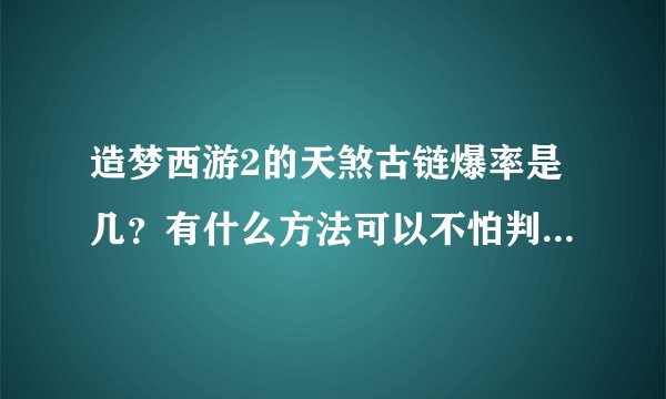 造梦西游2的天煞古链爆率是几？有什么方法可以不怕判官神行，判官那里装备掉落几率高？