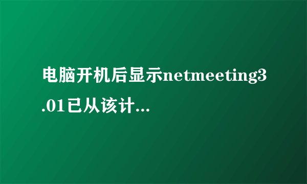 电脑开机后显示netmeeting3.01已从该计算机删除是否清除有关个人设置,该怎么