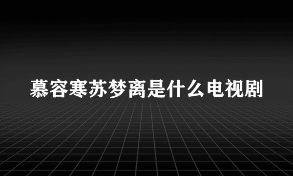 慕容寒苏梦离是什么电视剧