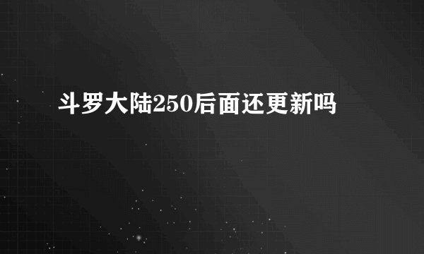 斗罗大陆250后面还更新吗