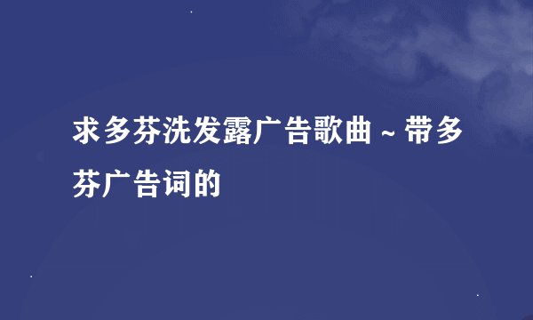 求多芬洗发露广告歌曲～带多芬广告词的