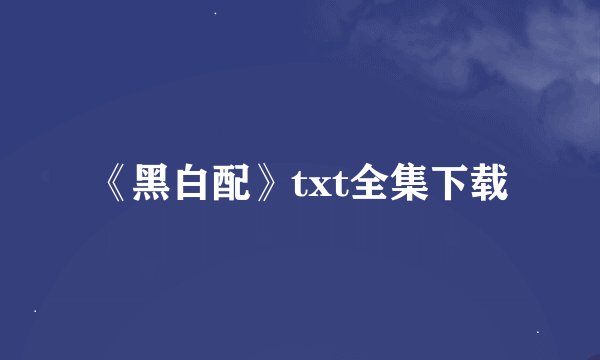 《黑白配》txt全集下载