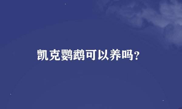 凯克鹦鹉可以养吗？