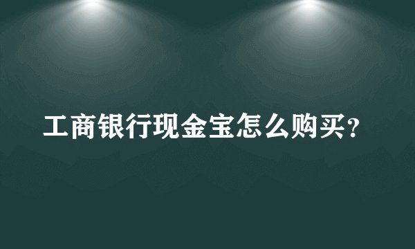 工商银行现金宝怎么购买？