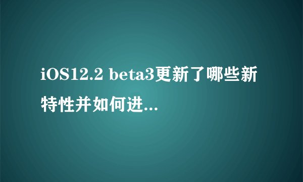 iOS12.2 beta3更新了哪些新特性并如何进行升降级？
