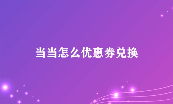 当当怎么优惠券兑换