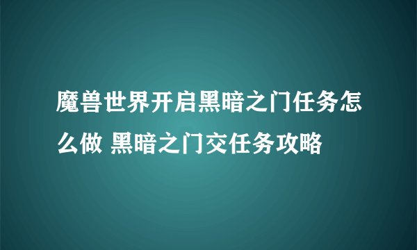 魔兽世界开启黑暗之门任务怎么做 黑暗之门交任务攻略