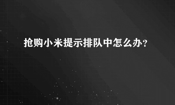 抢购小米提示排队中怎么办？