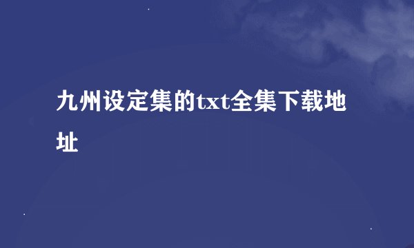 九州设定集的txt全集下载地址