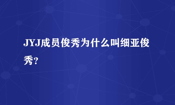 JYJ成员俊秀为什么叫细亚俊秀？