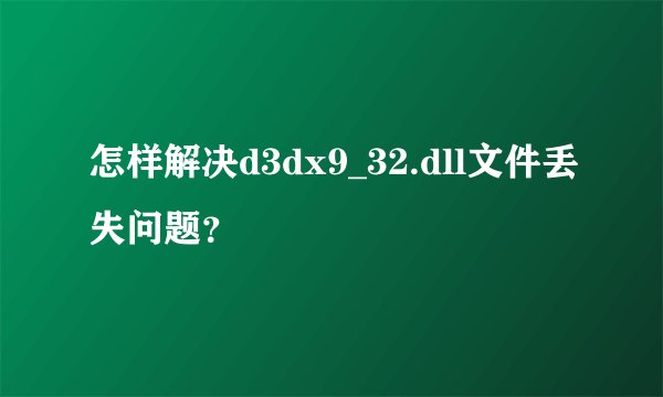 怎样解决d3dx9_32.dll文件丢失问题？