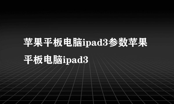 苹果平板电脑ipad3参数苹果平板电脑ipad3