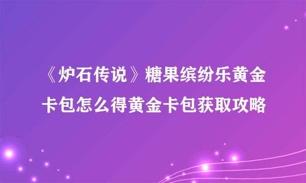 《炉石传说》糖果缤纷乐黄金卡包怎么得黄金卡包获取攻略