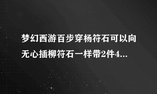 梦幻西游百步穿杨符石可以向无心插柳符石一样带2件4级的2件3级的吗...