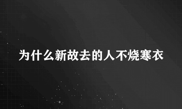 为什么新故去的人不烧寒衣
