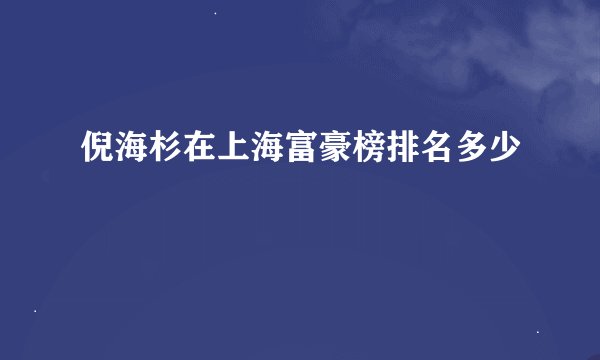 倪海杉在上海富豪榜排名多少