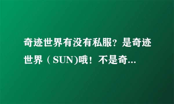 奇迹世界有没有私服？是奇迹世界（SUN)哦！不是奇迹MU！！