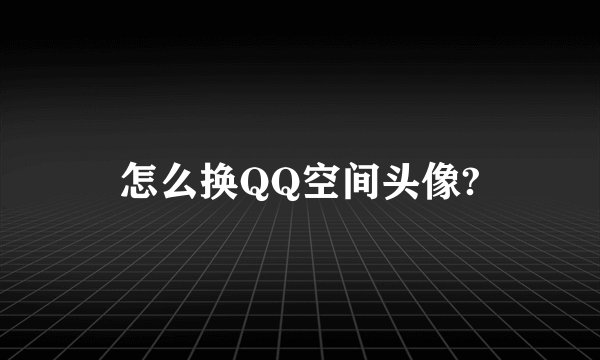 怎么换QQ空间头像?
