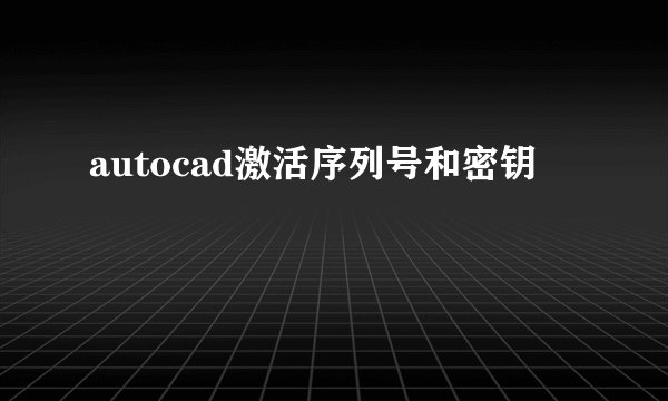 autocad激活序列号和密钥