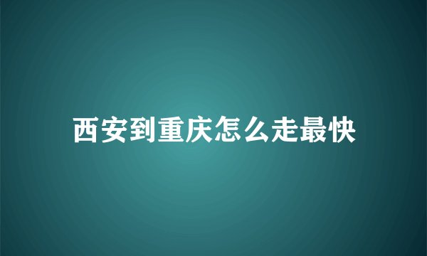 西安到重庆怎么走最快