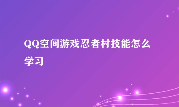 QQ空间游戏忍者村技能怎么学习