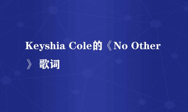 Keyshia Cole的《No Other》 歌词