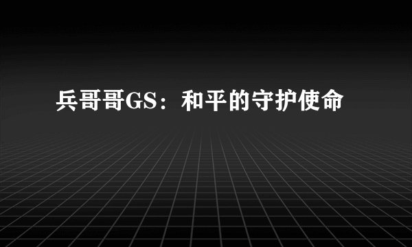 兵哥哥GS：和平的守护使命