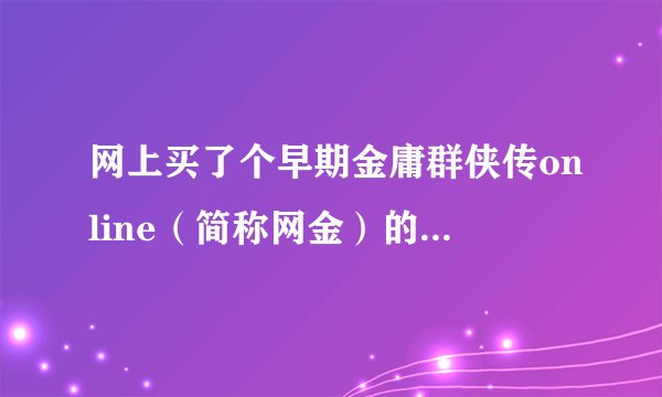 网上买了个早期金庸群侠传online（简称网金）的单机版，结果玩的时候发现很多问题，不知道如何解决