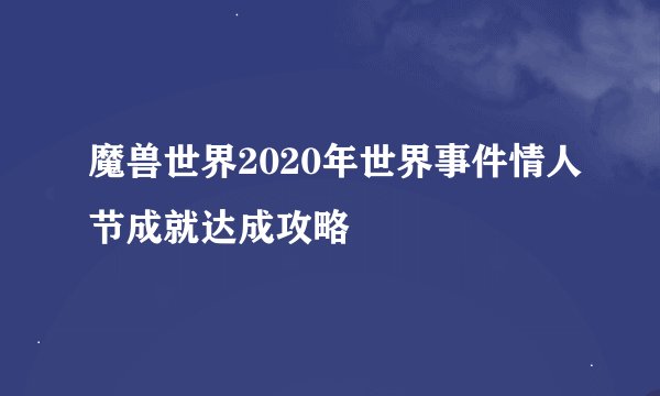魔兽世界2020年世界事件情人节成就达成攻略