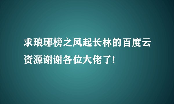 求琅琊榜之风起长林的百度云资源谢谢各位大佬了!