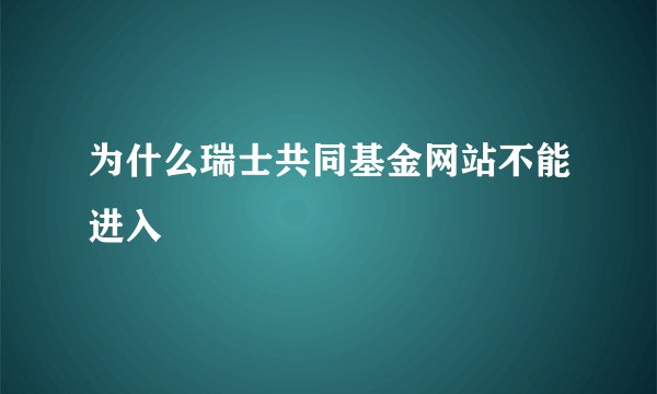 为什么瑞士共同基金网站不能进入