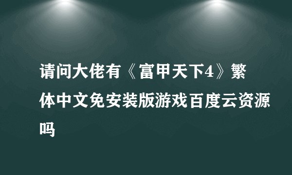 请问大佬有《富甲天下4》繁体中文免安装版游戏百度云资源吗