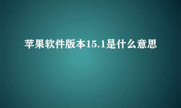 苹果软件版本15.1是什么意思