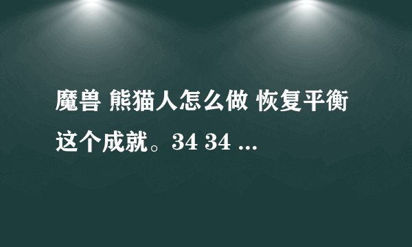 魔兽 熊猫人怎么做 恢复平衡这个成就。34 34 到点了 还是找不到那个香炉 具体在哪啊