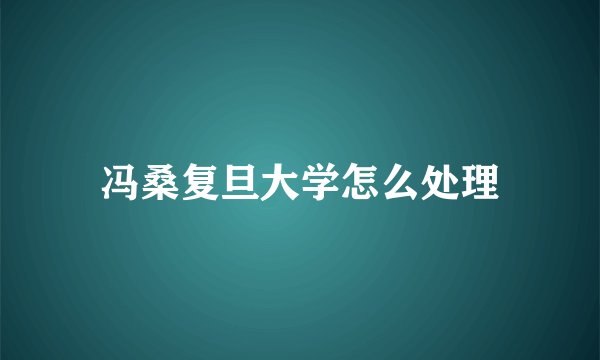 冯桑复旦大学怎么处理