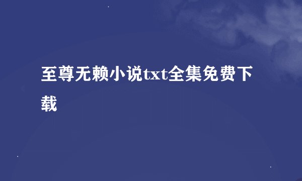 至尊无赖小说txt全集免费下载