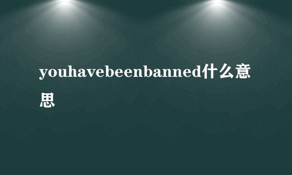 youhavebeenbanned什么意思