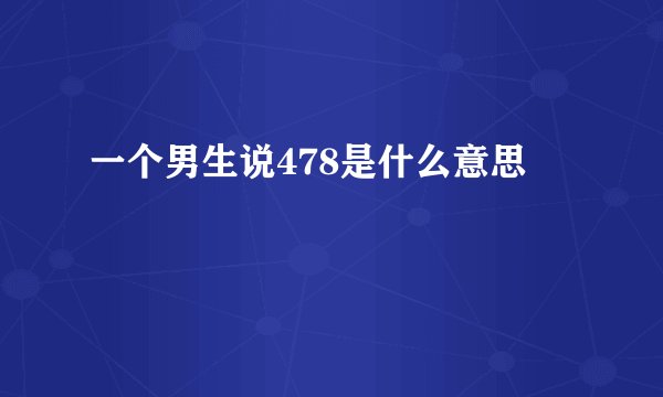 一个男生说478是什么意思