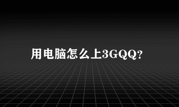 用电脑怎么上3GQQ？