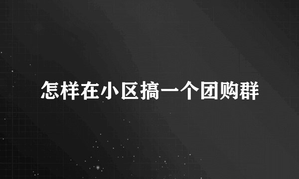 怎样在小区搞一个团购群