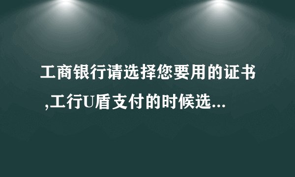 工商银行请选择您要用的证书 ,工行U盾支付的时候选择证书下拉列表没有证书