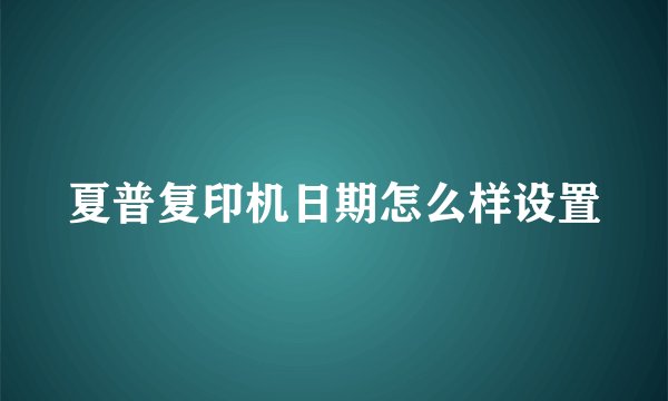 夏普复印机日期怎么样设置
