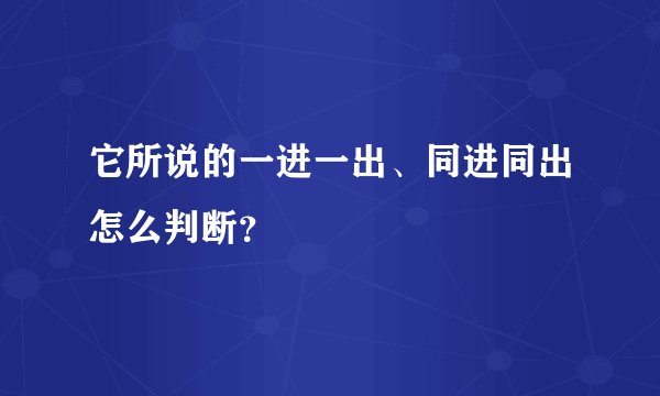 它所说的一进一出、同进同出怎么判断？