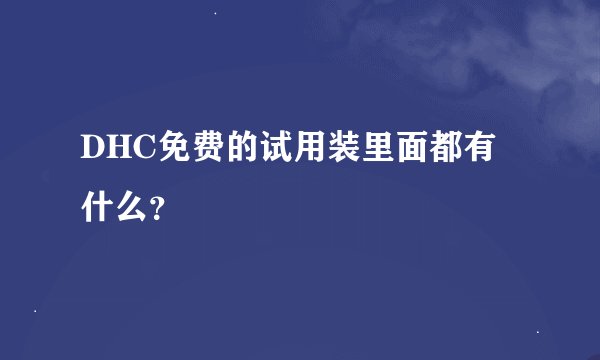 DHC免费的试用装里面都有什么？