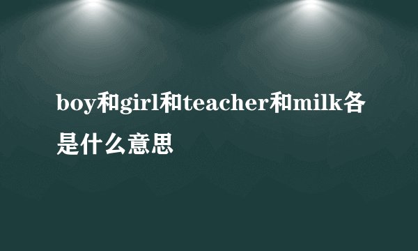 boy和girl和teacher和milk各是什么意思