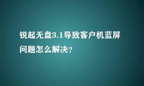 锐起无盘3.1导致客户机蓝屏问题怎么解决？