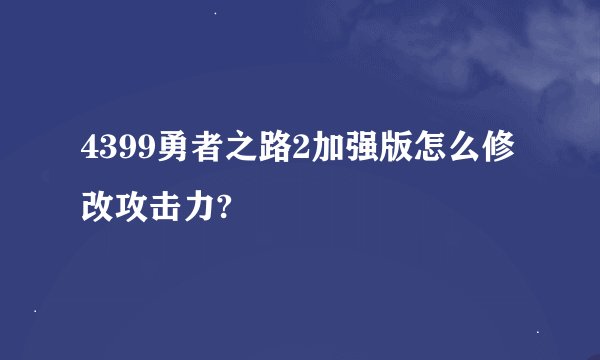 4399勇者之路2加强版怎么修改攻击力?