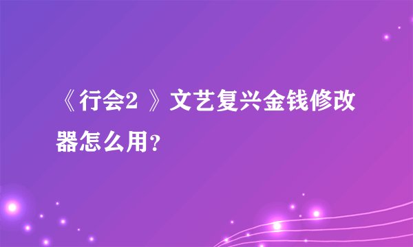 《行会2 》文艺复兴金钱修改器怎么用？